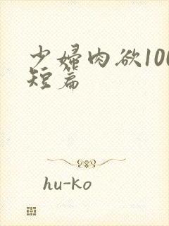 少妇肉欲100短篇