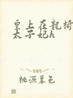 皇上在龙椅上c太子妃h