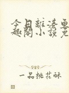 今日离港鱼宰笔趣阁小说免费阅读