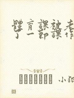 体育课被老师C了一节课作文