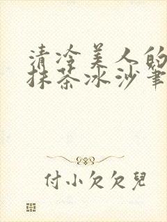 清冷美人的神奇抹茶冰沙笔趣阁