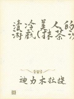 清冷美人的神奇游戏(抹茶沙冰)