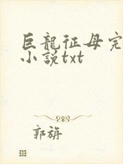 巨龙征母完结版小说txt