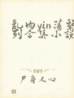 乱肉yin荡系列合集小说