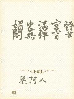 媚史满宫醉笔趣阁无弹窗笔