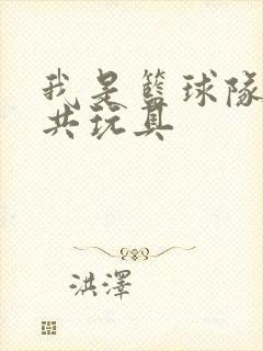 我是篮球队的公共玩具