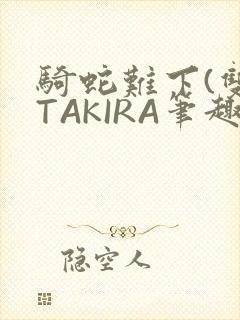 骑蛇难下(双)TAKIRA笔趣阁