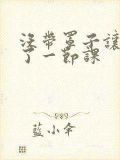 没带罩子让他c了一节课