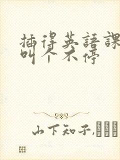 插得英语课代表叫个不停