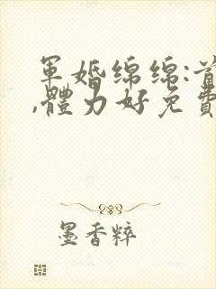 军婚绵绵:首长,体力好免费阅读