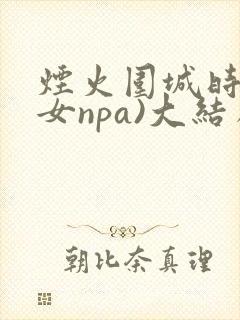 烟火围城时(父女npa)大结局