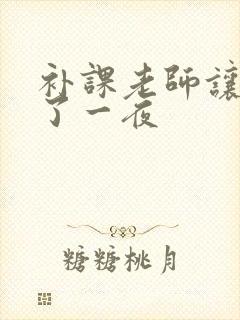 补课老师让我爽了一夜