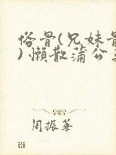 俗骨(兄妹骨科) 懒散蒲公英结局