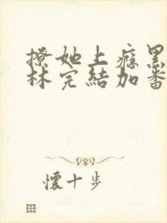 撩她上瘾黑暗森林完结加番外