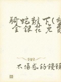 骑蛇难下(双) 金银花免费阅读