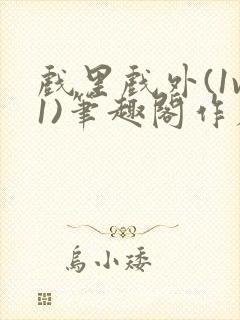 戏里戏外(1v1)笔趣阁作者:苏玛丽