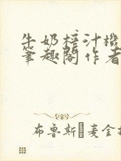 牛奶榨汁机po笔趣阁作者炖一碗汤