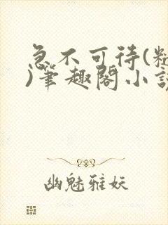 急不可待(糙汉)笔趣阁小说内容