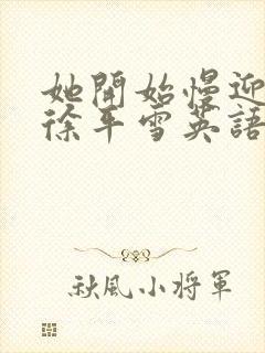 她开始慢迎迎合徐平雪英语