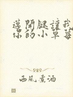 迈开腿让我看看你的小草莓