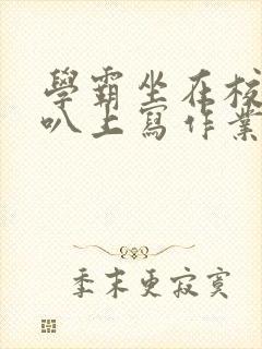 学霸坐在校霸鸡叭上写作业