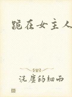 跪在女主人脚下