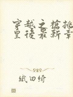 穿越之枪挑长孙皇后最新章节