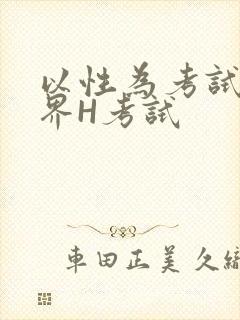 以性为考试的世界H考试