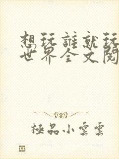 想玩谁就玩谁的世界全文阅读