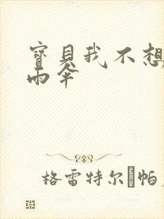 宝贝我不想带小雨伞