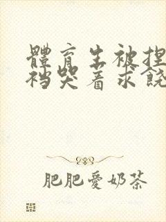 体育生被捏蛋掏裆哭着求饶