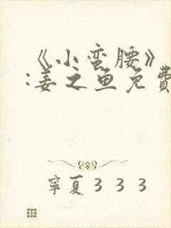 《小蛮腰》作者:姜之鱼免费阅读