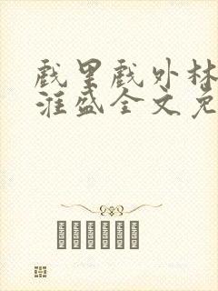 戏里戏外林栀季淮盛全文免费阅读笔趣阁