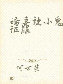 娇妻被小鬼巨茎征服