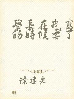 学长在我写作业的时候要了我