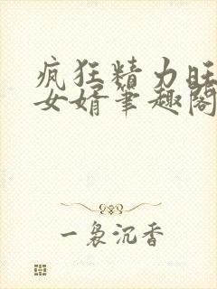 疯狂精力旺盛的女婿笔趣阁小说