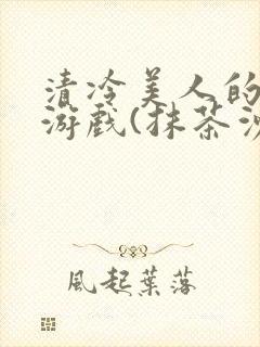 清冷美人的神奇游戏(抹茶沙冰)全文阅读