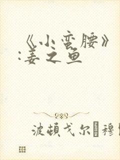 《小蛮腰》作者:姜之鱼