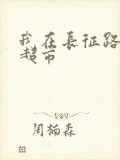 我在长征路上开超市