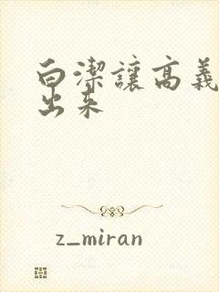 白洁让高义别拔出来