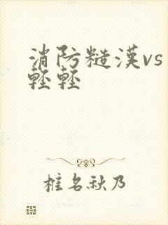 消防糙汉vs宋轻轻