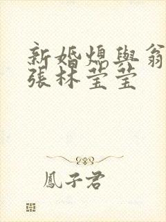 新婚熄与翁公老张林莹莹