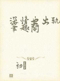 深情也出轨by笔趣阁