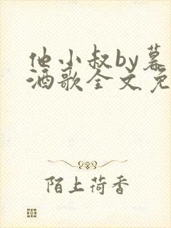 他小叔by暮色酒歌全文免费阅读