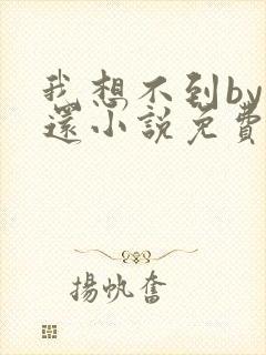 我想不到by孟还小说免费阅读