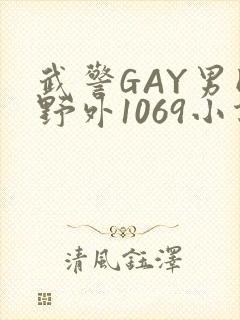 武警GAY男同野外1069小说