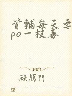 首辅每天要不够po一枝春