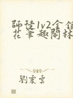 师徒1v2金银花笔趣阁林妙妙