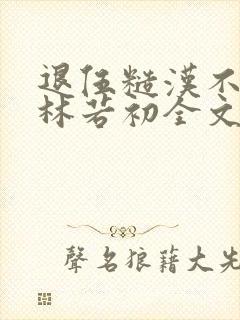 退伍糙汉不经撩林若初全文