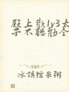 殿上欢1v3太子不听劝全文